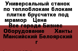 Универсальный станок по теплоблокам,блокам,плитке,брусчатке под мрамор › Цена ­ 450 000 - Все города Бизнес » Оборудование   . Ханты-Мансийский,Белоярский г.